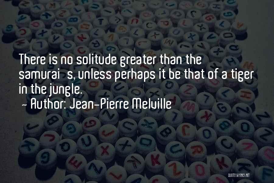 Jean-Pierre Melville Quotes: There Is No Solitude Greater Than The Samurai's, Unless Perhaps It Be That Of A Tiger In The Jungle.