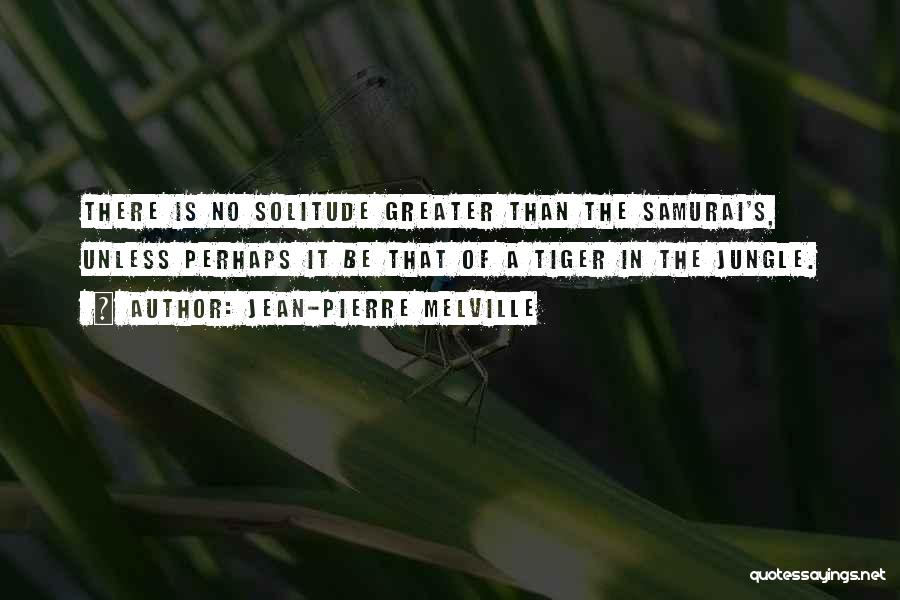 Jean-Pierre Melville Quotes: There Is No Solitude Greater Than The Samurai's, Unless Perhaps It Be That Of A Tiger In The Jungle.