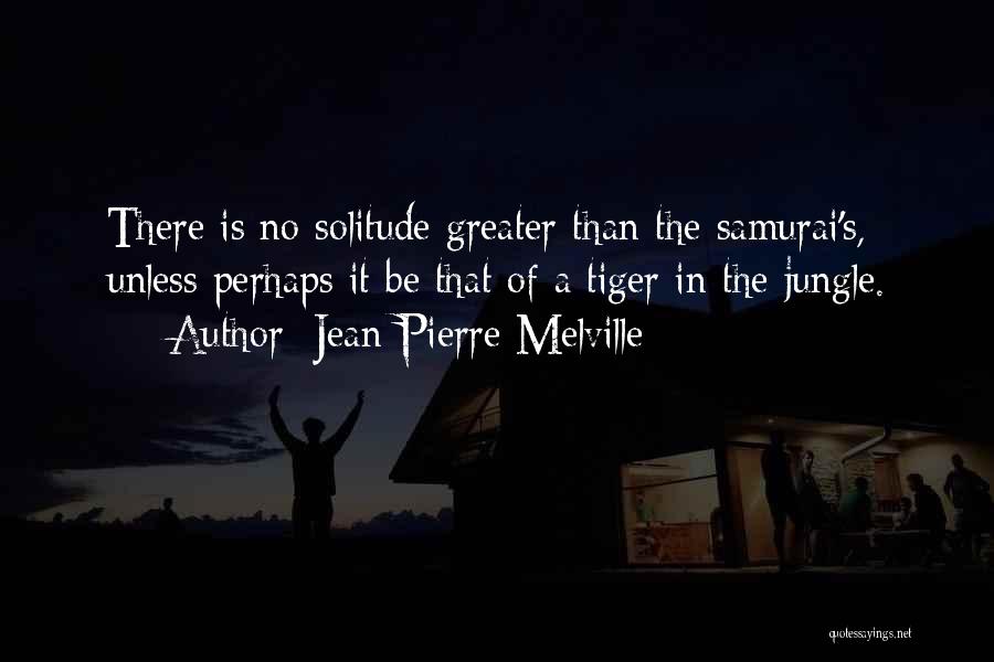 Jean-Pierre Melville Quotes: There Is No Solitude Greater Than The Samurai's, Unless Perhaps It Be That Of A Tiger In The Jungle.