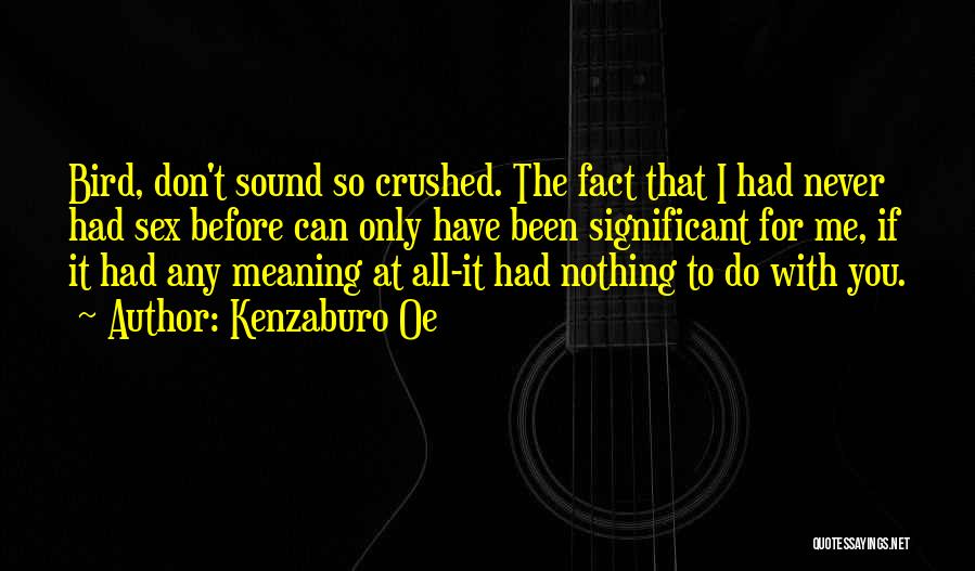 Kenzaburo Oe Quotes: Bird, Don't Sound So Crushed. The Fact That I Had Never Had Sex Before Can Only Have Been Significant For