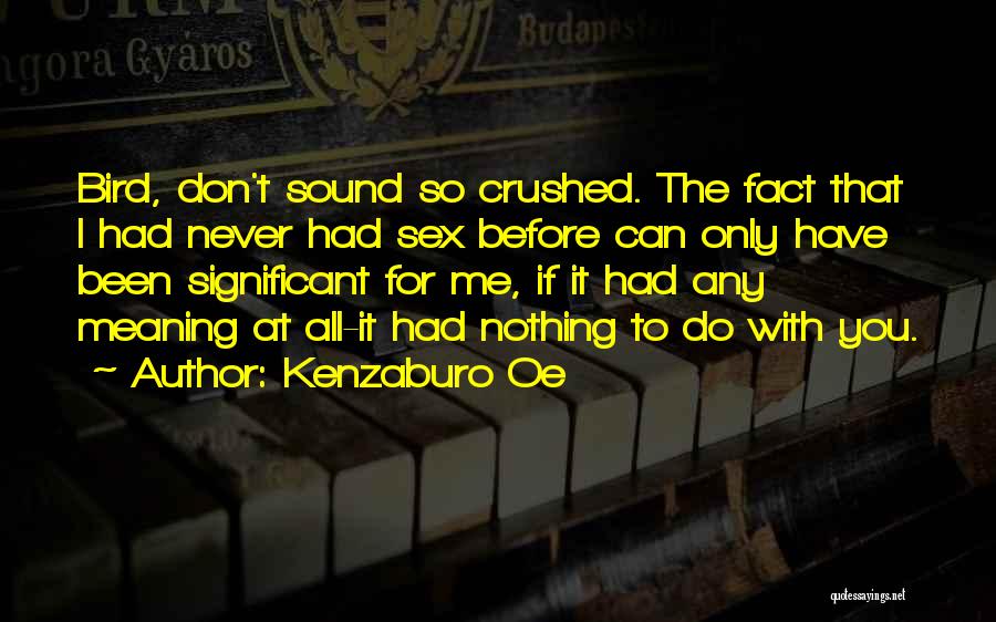 Kenzaburo Oe Quotes: Bird, Don't Sound So Crushed. The Fact That I Had Never Had Sex Before Can Only Have Been Significant For