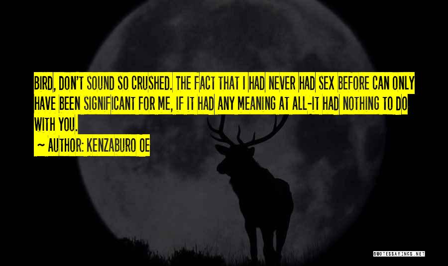 Kenzaburo Oe Quotes: Bird, Don't Sound So Crushed. The Fact That I Had Never Had Sex Before Can Only Have Been Significant For