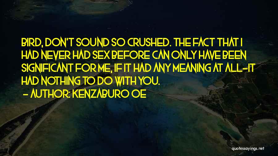 Kenzaburo Oe Quotes: Bird, Don't Sound So Crushed. The Fact That I Had Never Had Sex Before Can Only Have Been Significant For