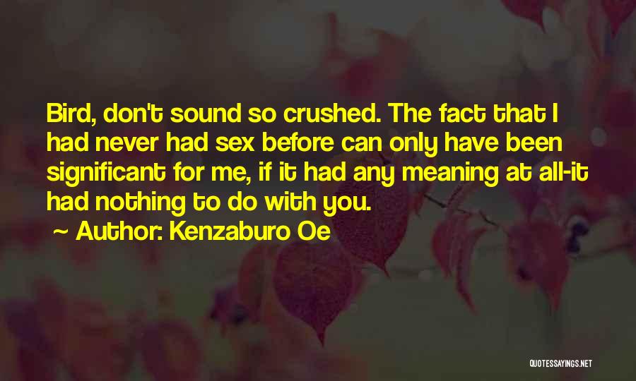 Kenzaburo Oe Quotes: Bird, Don't Sound So Crushed. The Fact That I Had Never Had Sex Before Can Only Have Been Significant For