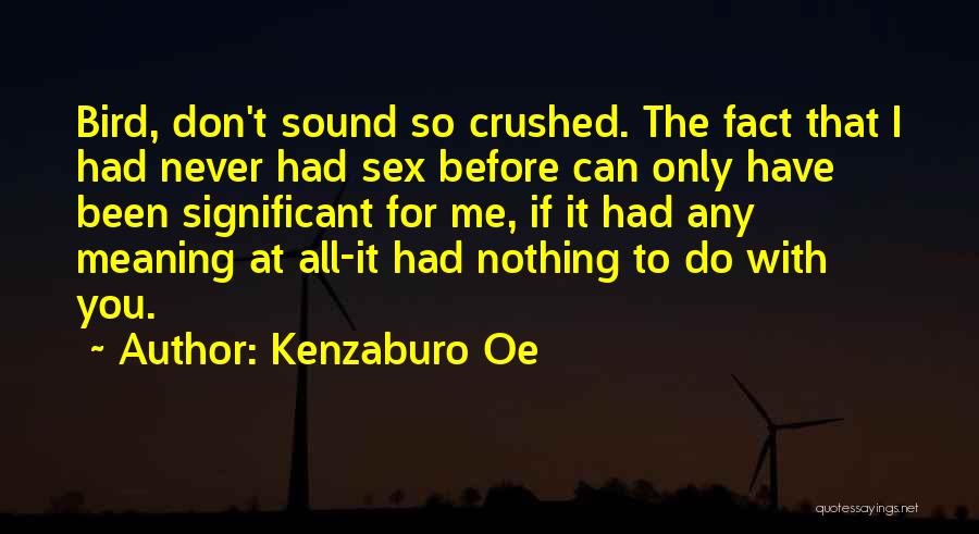 Kenzaburo Oe Quotes: Bird, Don't Sound So Crushed. The Fact That I Had Never Had Sex Before Can Only Have Been Significant For