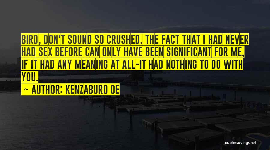 Kenzaburo Oe Quotes: Bird, Don't Sound So Crushed. The Fact That I Had Never Had Sex Before Can Only Have Been Significant For