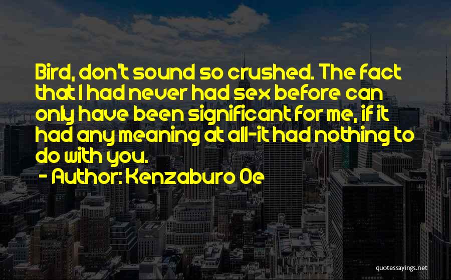 Kenzaburo Oe Quotes: Bird, Don't Sound So Crushed. The Fact That I Had Never Had Sex Before Can Only Have Been Significant For