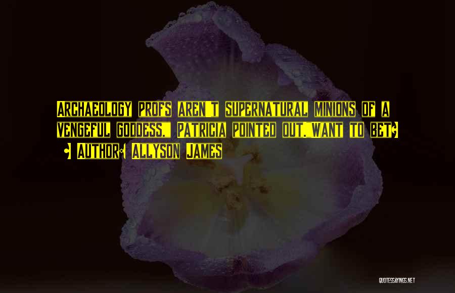 Allyson James Quotes: Archaeology Profs Aren't Supernatural Minions Of A Vengeful Goddess, Patricia Pointed Out.want To Bet?