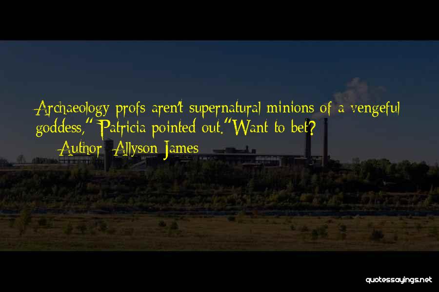 Allyson James Quotes: Archaeology Profs Aren't Supernatural Minions Of A Vengeful Goddess, Patricia Pointed Out.want To Bet?