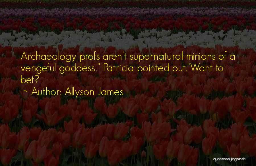 Allyson James Quotes: Archaeology Profs Aren't Supernatural Minions Of A Vengeful Goddess, Patricia Pointed Out.want To Bet?