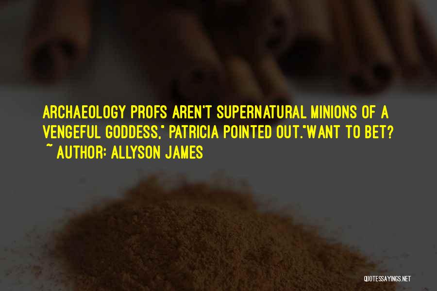 Allyson James Quotes: Archaeology Profs Aren't Supernatural Minions Of A Vengeful Goddess, Patricia Pointed Out.want To Bet?