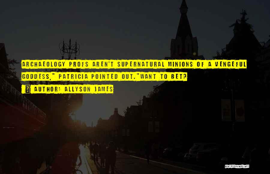 Allyson James Quotes: Archaeology Profs Aren't Supernatural Minions Of A Vengeful Goddess, Patricia Pointed Out.want To Bet?