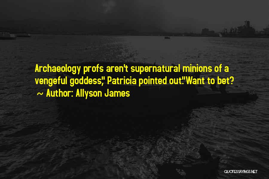 Allyson James Quotes: Archaeology Profs Aren't Supernatural Minions Of A Vengeful Goddess, Patricia Pointed Out.want To Bet?