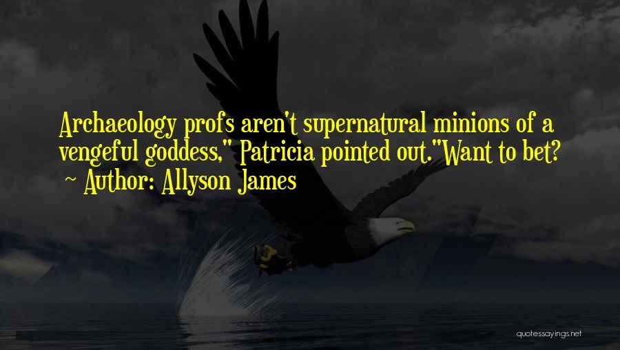 Allyson James Quotes: Archaeology Profs Aren't Supernatural Minions Of A Vengeful Goddess, Patricia Pointed Out.want To Bet?