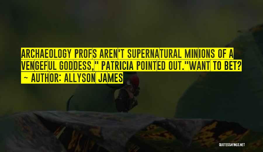 Allyson James Quotes: Archaeology Profs Aren't Supernatural Minions Of A Vengeful Goddess, Patricia Pointed Out.want To Bet?