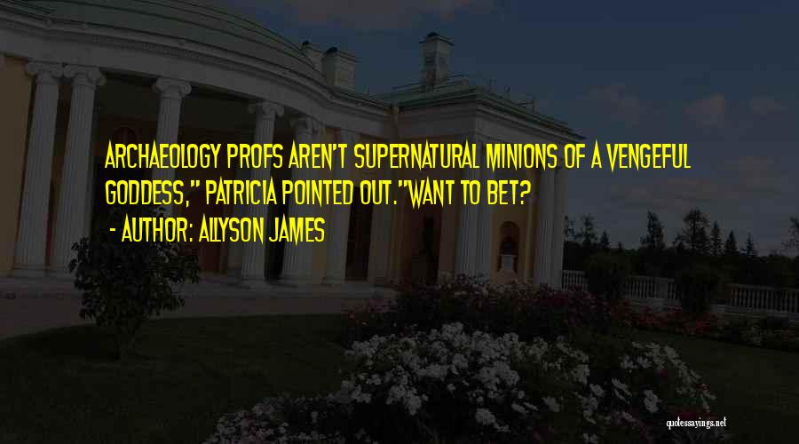Allyson James Quotes: Archaeology Profs Aren't Supernatural Minions Of A Vengeful Goddess, Patricia Pointed Out.want To Bet?