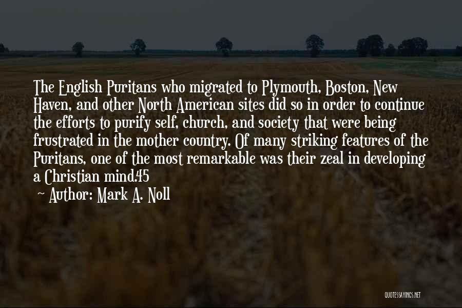 Mark A. Noll Quotes: The English Puritans Who Migrated To Plymouth, Boston, New Haven, And Other North American Sites Did So In Order To