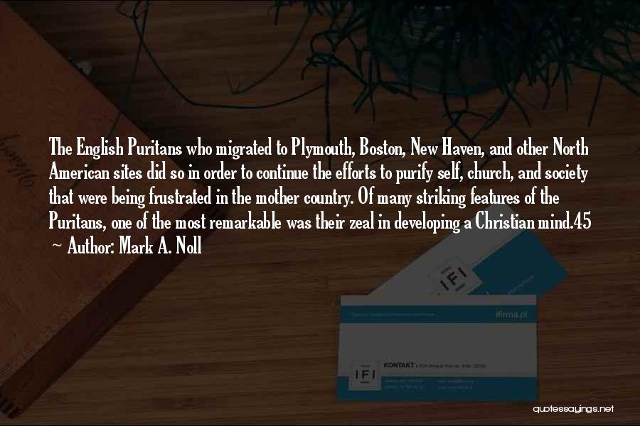 Mark A. Noll Quotes: The English Puritans Who Migrated To Plymouth, Boston, New Haven, And Other North American Sites Did So In Order To