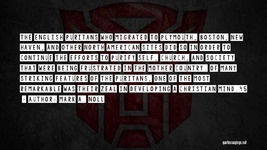 Mark A. Noll Quotes: The English Puritans Who Migrated To Plymouth, Boston, New Haven, And Other North American Sites Did So In Order To