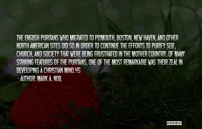 Mark A. Noll Quotes: The English Puritans Who Migrated To Plymouth, Boston, New Haven, And Other North American Sites Did So In Order To