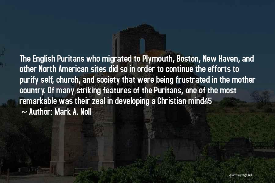 Mark A. Noll Quotes: The English Puritans Who Migrated To Plymouth, Boston, New Haven, And Other North American Sites Did So In Order To