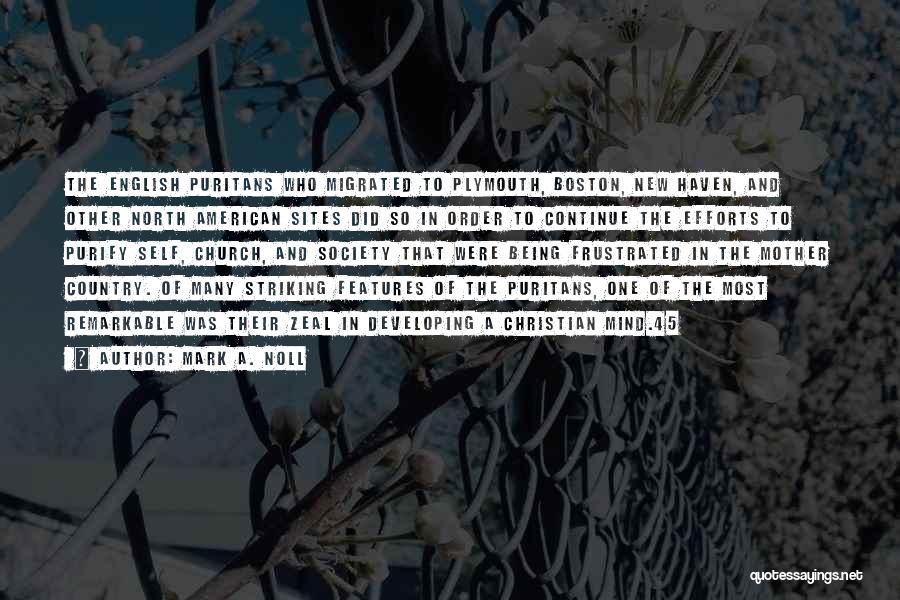 Mark A. Noll Quotes: The English Puritans Who Migrated To Plymouth, Boston, New Haven, And Other North American Sites Did So In Order To