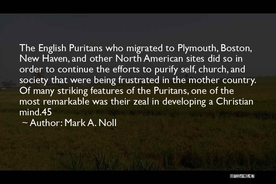 Mark A. Noll Quotes: The English Puritans Who Migrated To Plymouth, Boston, New Haven, And Other North American Sites Did So In Order To