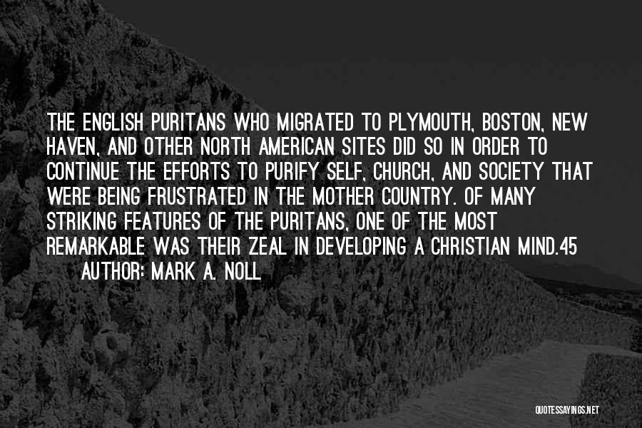 Mark A. Noll Quotes: The English Puritans Who Migrated To Plymouth, Boston, New Haven, And Other North American Sites Did So In Order To