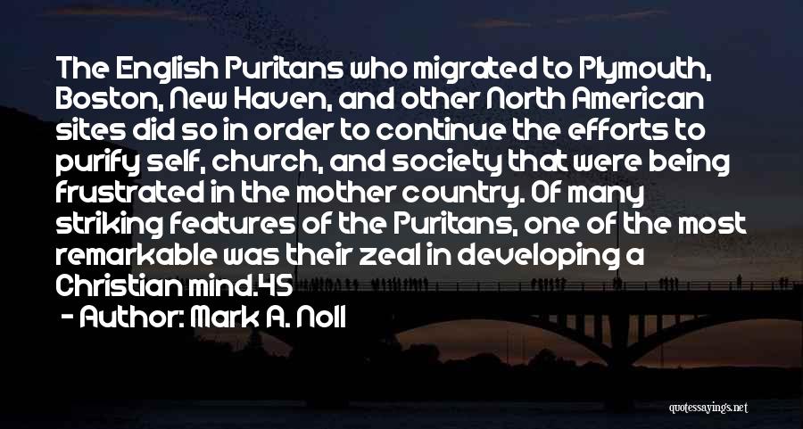 Mark A. Noll Quotes: The English Puritans Who Migrated To Plymouth, Boston, New Haven, And Other North American Sites Did So In Order To