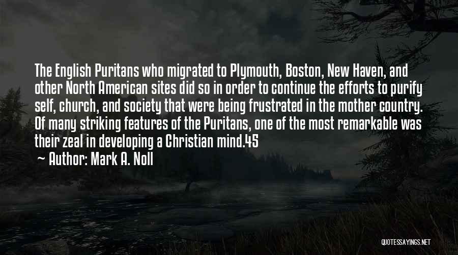 Mark A. Noll Quotes: The English Puritans Who Migrated To Plymouth, Boston, New Haven, And Other North American Sites Did So In Order To