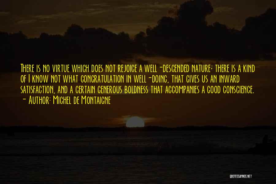Michel De Montaigne Quotes: There Is No Virtue Which Does Not Rejoice A Well-descended Nature; There Is A Kind Of I Know Not What
