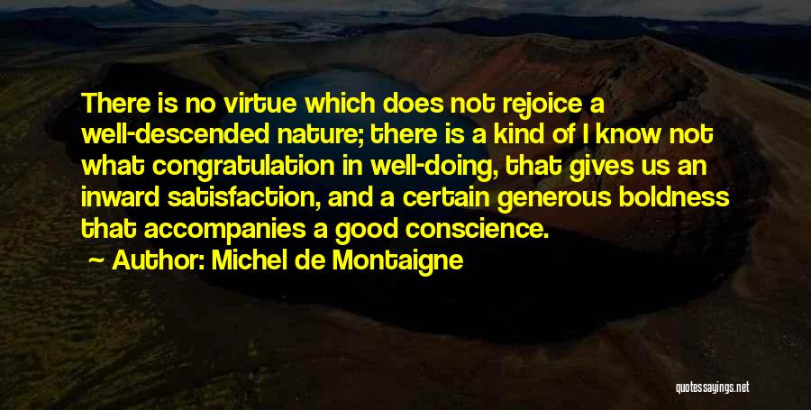 Michel De Montaigne Quotes: There Is No Virtue Which Does Not Rejoice A Well-descended Nature; There Is A Kind Of I Know Not What
