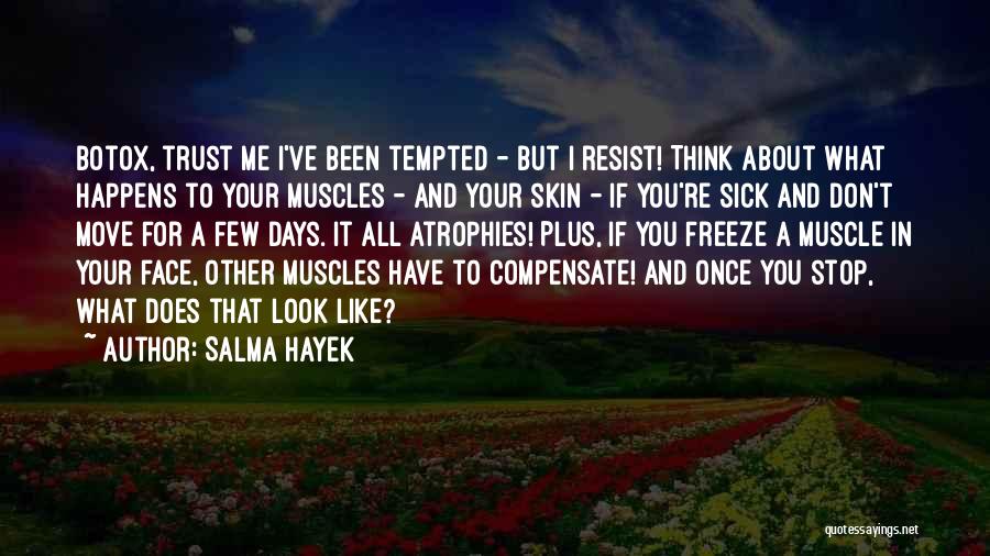 Salma Hayek Quotes: Botox, Trust Me I've Been Tempted - But I Resist! Think About What Happens To Your Muscles - And Your