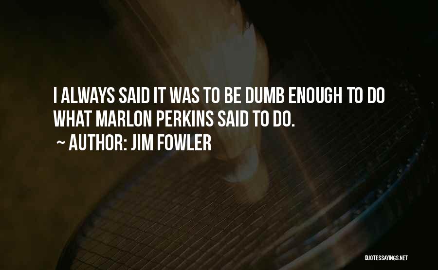 Jim Fowler Quotes: I Always Said It Was To Be Dumb Enough To Do What Marlon Perkins Said To Do.
