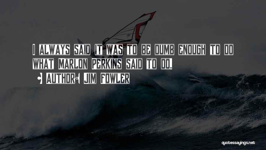 Jim Fowler Quotes: I Always Said It Was To Be Dumb Enough To Do What Marlon Perkins Said To Do.