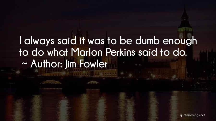 Jim Fowler Quotes: I Always Said It Was To Be Dumb Enough To Do What Marlon Perkins Said To Do.