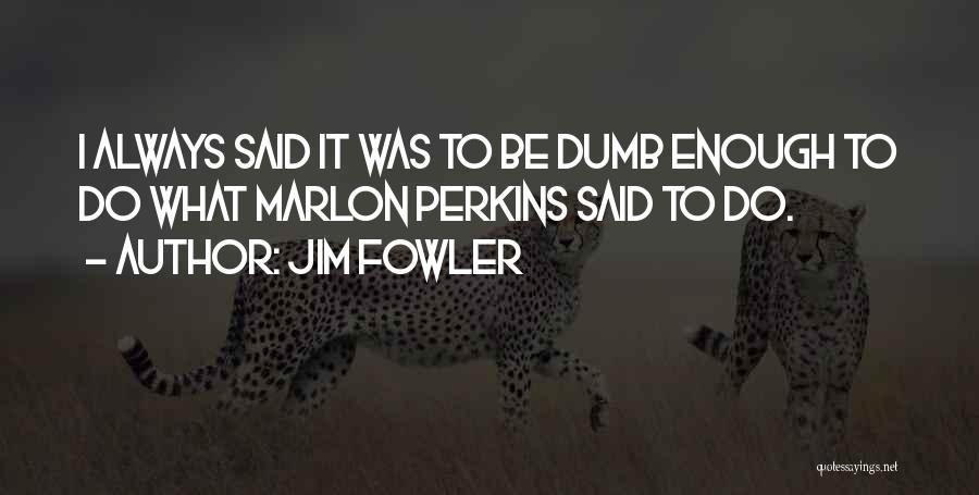 Jim Fowler Quotes: I Always Said It Was To Be Dumb Enough To Do What Marlon Perkins Said To Do.