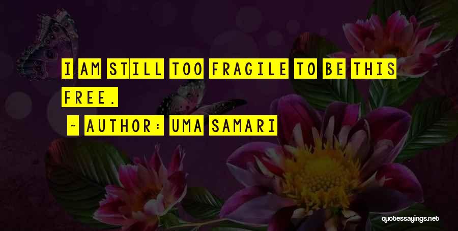 Uma Samari Quotes: I Am Still Too Fragile To Be This Free.