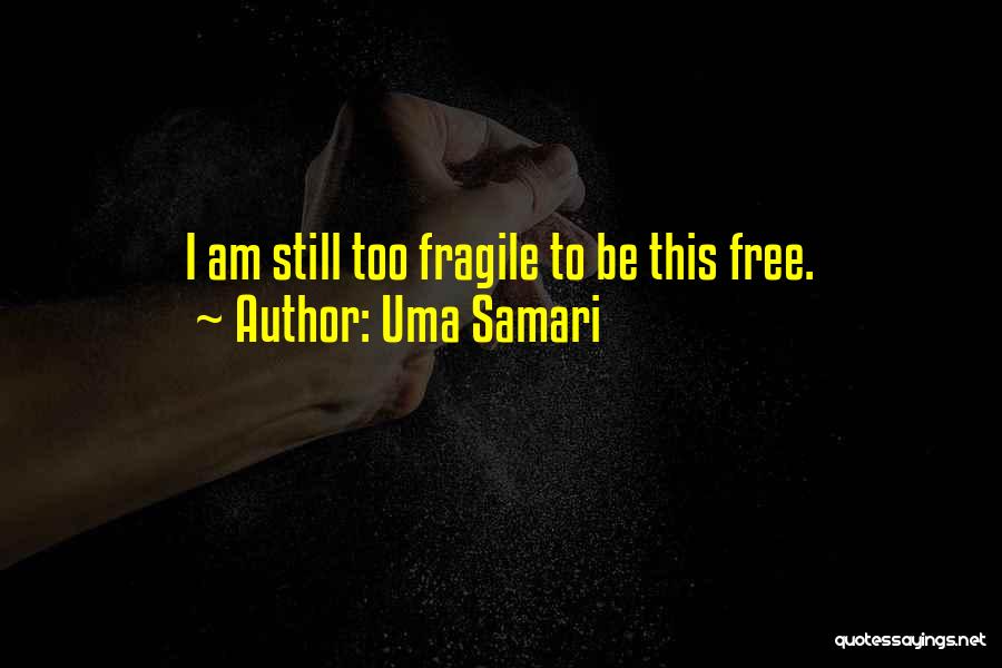 Uma Samari Quotes: I Am Still Too Fragile To Be This Free.