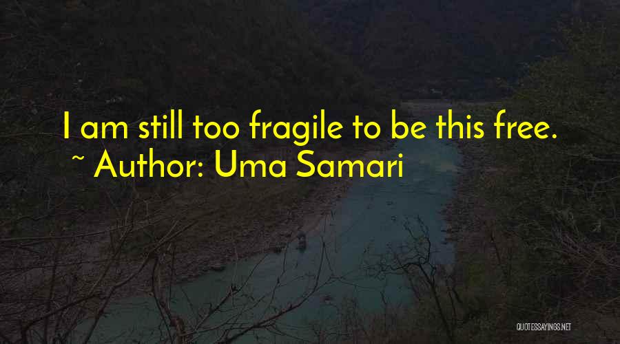 Uma Samari Quotes: I Am Still Too Fragile To Be This Free.