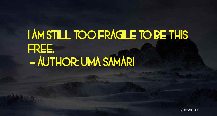 Uma Samari Quotes: I Am Still Too Fragile To Be This Free.