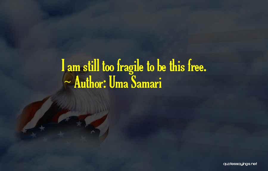 Uma Samari Quotes: I Am Still Too Fragile To Be This Free.