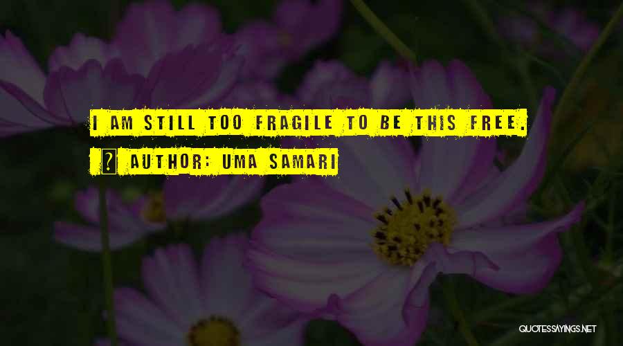 Uma Samari Quotes: I Am Still Too Fragile To Be This Free.