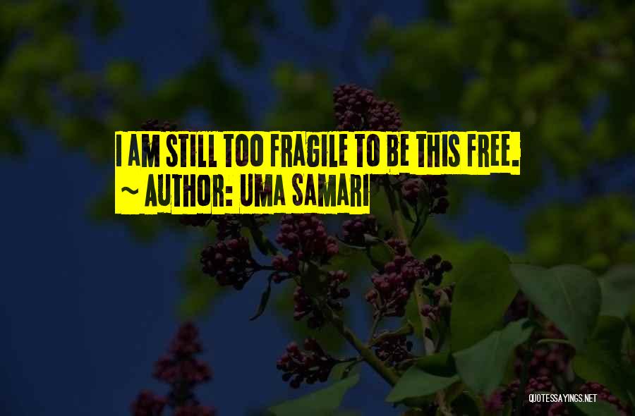 Uma Samari Quotes: I Am Still Too Fragile To Be This Free.