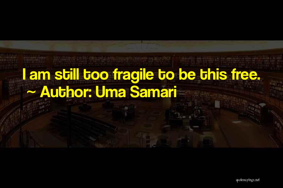 Uma Samari Quotes: I Am Still Too Fragile To Be This Free.