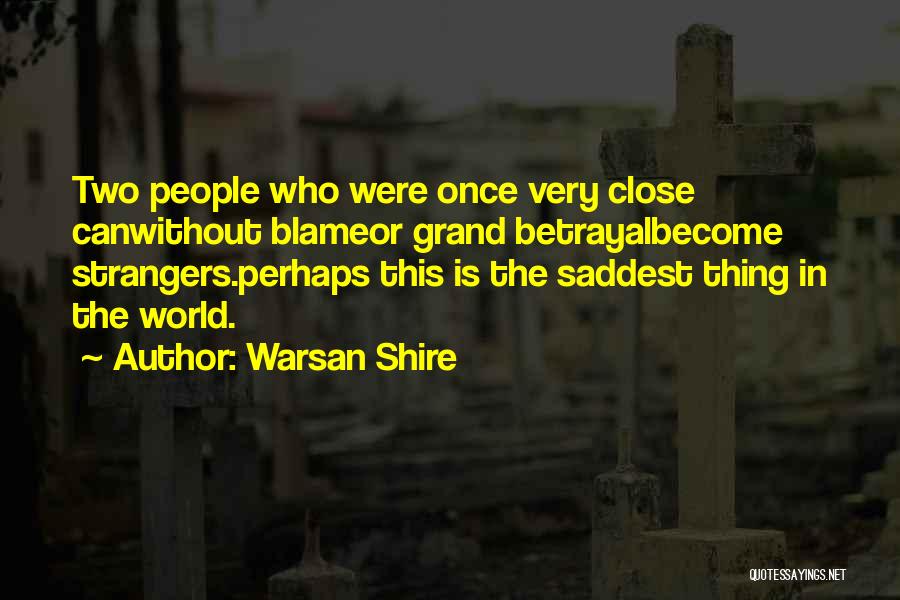 Warsan Shire Quotes: Two People Who Were Once Very Close Canwithout Blameor Grand Betrayalbecome Strangers.perhaps This Is The Saddest Thing In The World.
