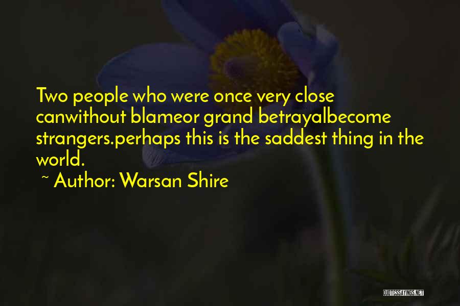 Warsan Shire Quotes: Two People Who Were Once Very Close Canwithout Blameor Grand Betrayalbecome Strangers.perhaps This Is The Saddest Thing In The World.