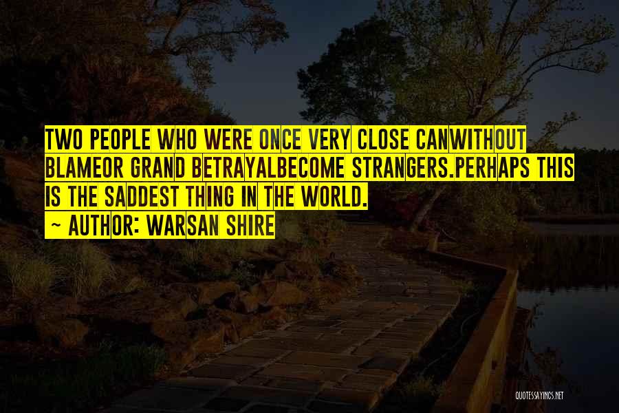 Warsan Shire Quotes: Two People Who Were Once Very Close Canwithout Blameor Grand Betrayalbecome Strangers.perhaps This Is The Saddest Thing In The World.