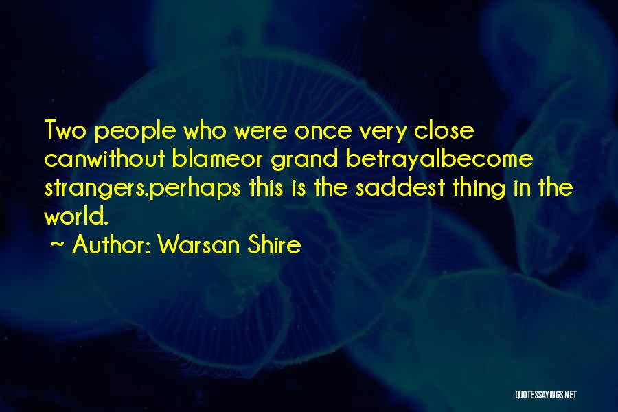Warsan Shire Quotes: Two People Who Were Once Very Close Canwithout Blameor Grand Betrayalbecome Strangers.perhaps This Is The Saddest Thing In The World.