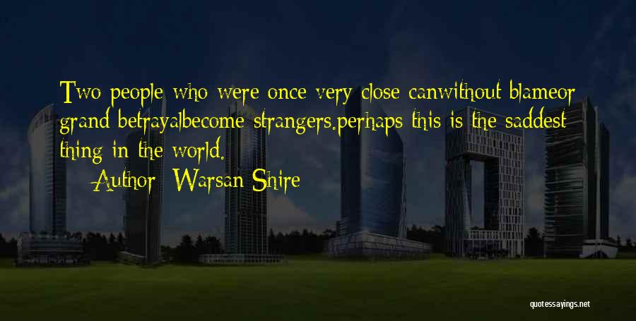 Warsan Shire Quotes: Two People Who Were Once Very Close Canwithout Blameor Grand Betrayalbecome Strangers.perhaps This Is The Saddest Thing In The World.